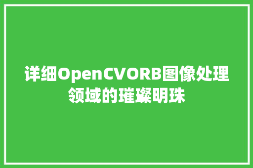 详细OpenCVORB图像处理领域的璀璨明珠
