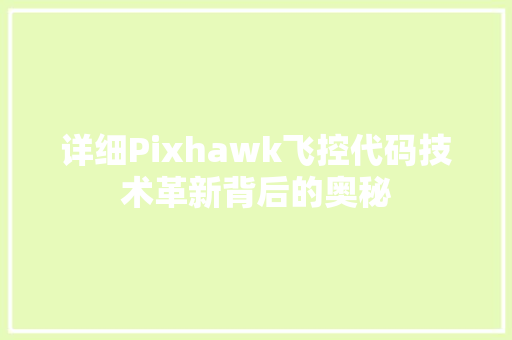 详细Pixhawk飞控代码技术革新背后的奥秘