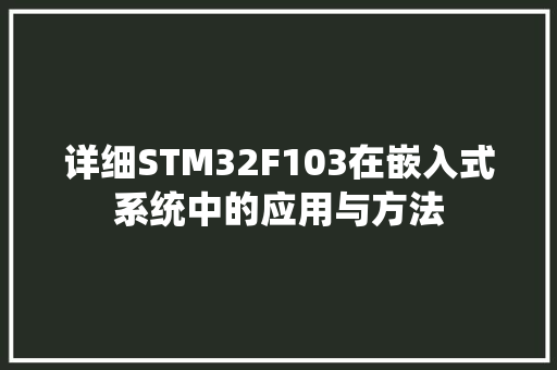 详细STM32F103在嵌入式系统中的应用与方法 小程序开发