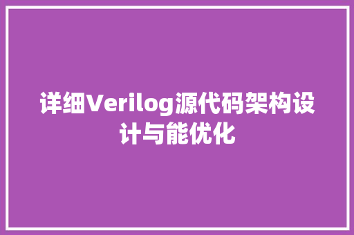 详细Verilog源代码架构设计与能优化