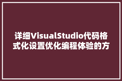 详细VisualStudio代码格式化设置优化编程体验的方法