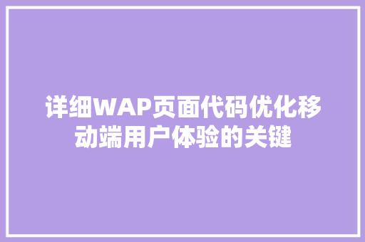 详细WAP页面代码优化移动端用户体验的关键 搜狗优化 详细WAP页面代码优化移动端用户体验的关键 搜狗优化