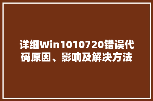 详细Win1010720错误代码原因、影响及解决方法