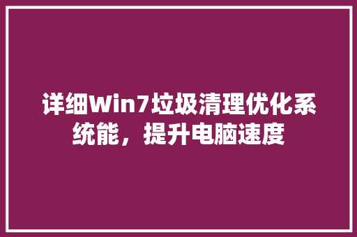 详细Win7垃圾清理优化系统能，提升电脑速度