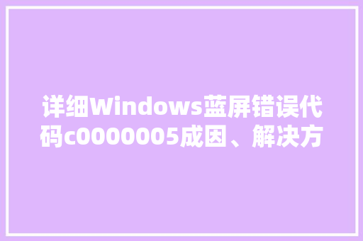 详细Windows蓝屏错误代码c0000005成因、解决方法与预防措施