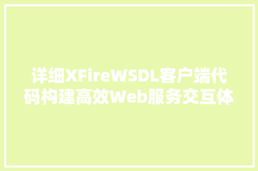 详细XFireWSDL客户端代码构建高效Web服务交互体验 网站开发