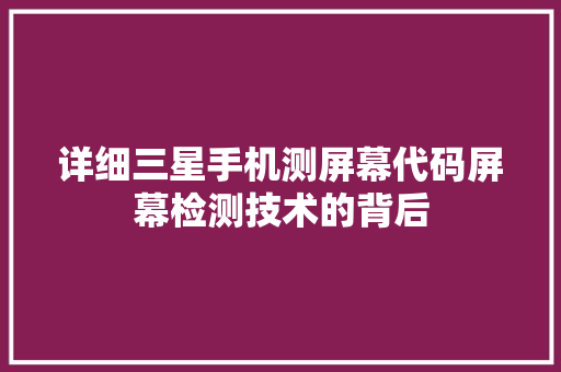详细三星手机测屏幕代码屏幕检测技术的背后