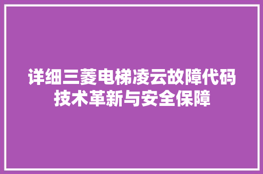 详细三菱电梯凌云故障代码技术革新与安全保障 小程序开发