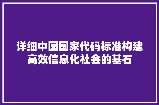 详细中国国家代码标准构建高效信息化社会的基石