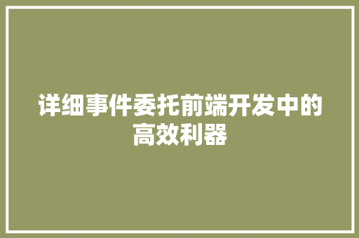 详细事件委托前端开发中的高效利器