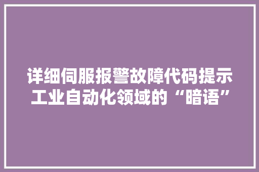 详细伺服报警故障代码提示工业自动化领域的“暗语” 网站优化
