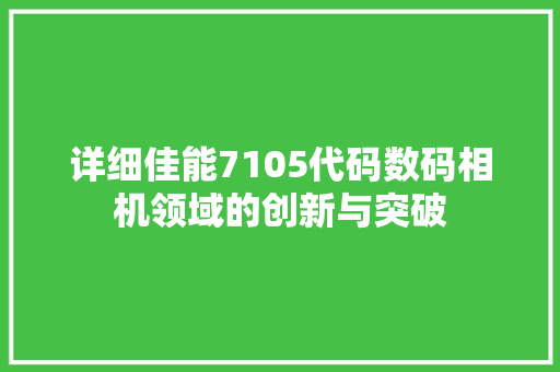 详细佳能7105代码数码相机领域的创新与突破