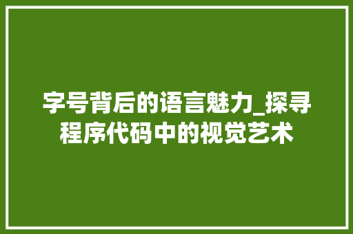 字号背后的语言魅力_探寻程序代码中的视觉艺术