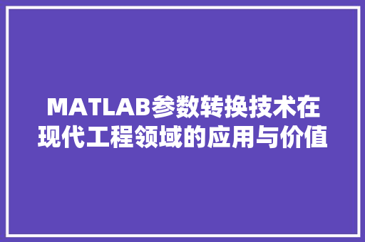 MATLAB参数转换技术在现代工程领域的应用与价值