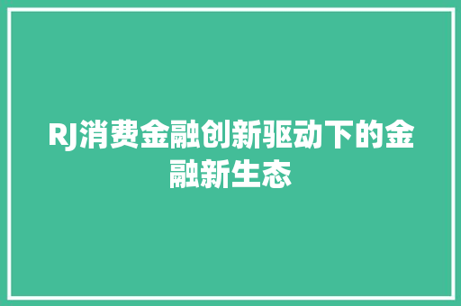 RJ消费金融创新驱动下的金融新生态