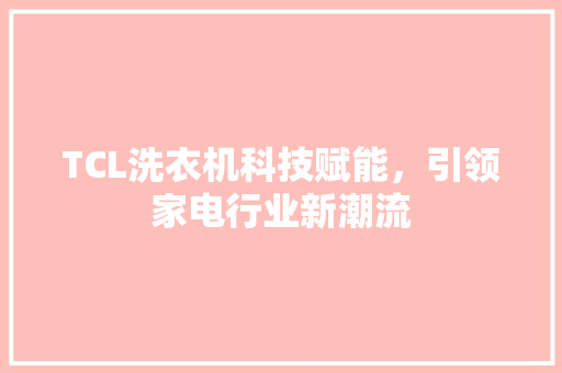 TCL洗衣机科技赋能，引领家电行业新潮流 小程序开发