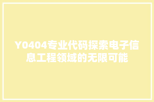 Y0404专业代码探索电子信息工程领域的无限可能