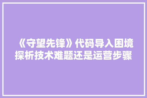 《守望先锋》代码导入困境探析技术难题还是运营步骤 英文谷歌算法