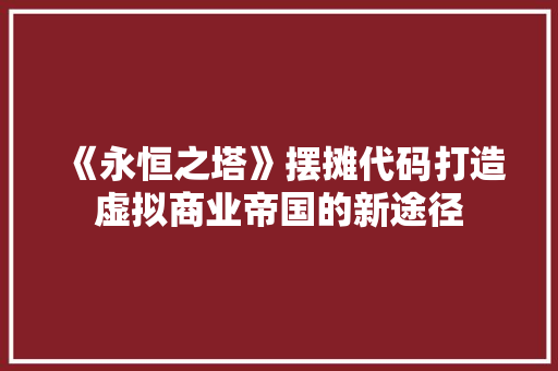 《永恒之塔》摆摊代码打造虚拟商业帝国的新途径