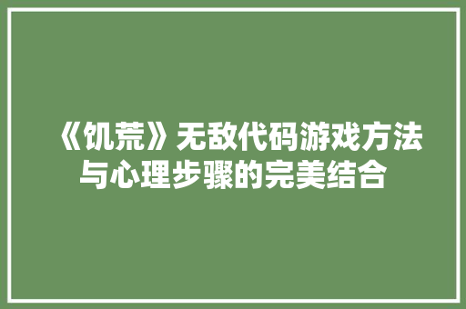 《饥荒》无敌代码游戏方法与心理步骤的完美结合