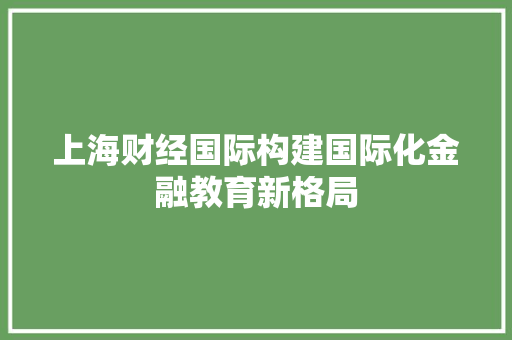 上海财经国际构建国际化金融教育新格局