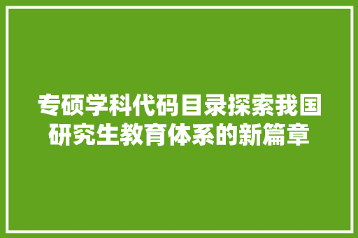 专硕学科代码目录探索我国研究生教育体系的新篇章