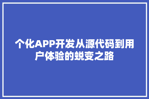 个化APP开发从源代码到用户体验的蜕变之路 小程序开发