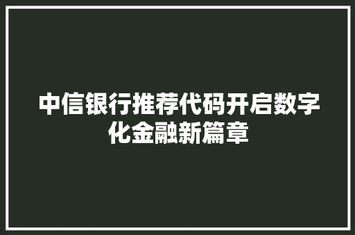 中信银行推荐代码开启数字化金融新篇章