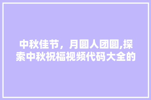 中秋佳节，月圆人团圆,探索中秋祝福视频代码大全的魅力