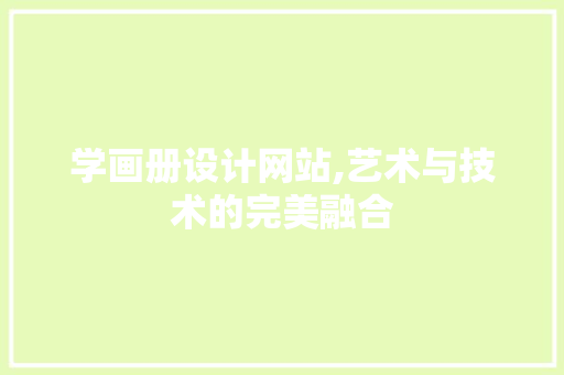 学画册设计网站,艺术与技术的完美融合 学画册设计网站,艺术与技术的完美融合 头条优化
