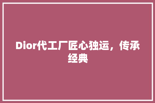 Dior代工厂匠心独运，传承经典 英文谷歌算法