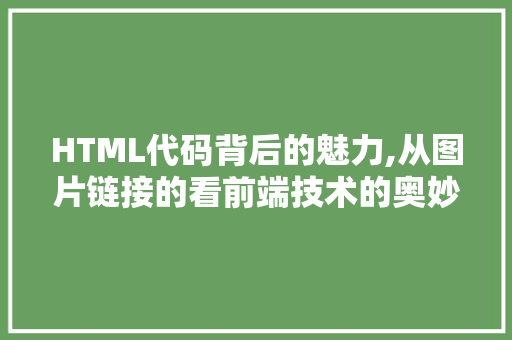 HTML代码背后的魅力,从图片链接的看前端技术的奥妙 HTML代码背后的魅力,从图片链接的看前端技术的奥妙 小程序开发