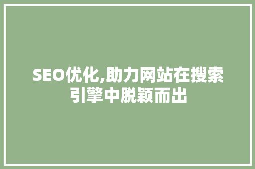 SEO优化,助力网站在搜索引擎中脱颖而出 网站优化