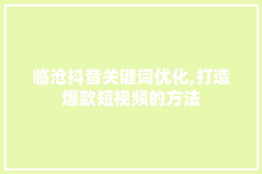 临沧抖音关键词优化,打造爆款短视频的方法 网站开发