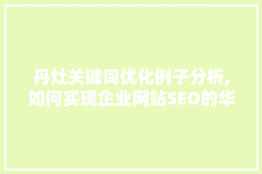 丹灶关键词优化例子分析,如何实现企业网站SEO的华丽蜕变 网站优化