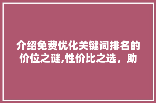 介绍免费优化关键词排名的价位之谜,性价比之选，助力企业腾飞 网站优化