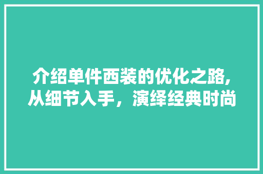 介绍单件西装的优化之路,从细节入手，演绎经典时尚