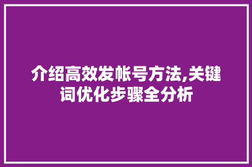 介绍高效发帐号方法,关键词优化步骤全分析 小程序开发