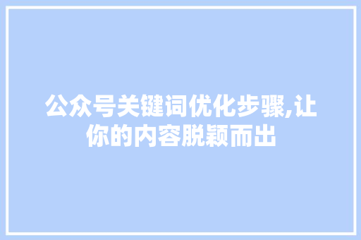 公众号关键词优化步骤,让你的内容脱颖而出