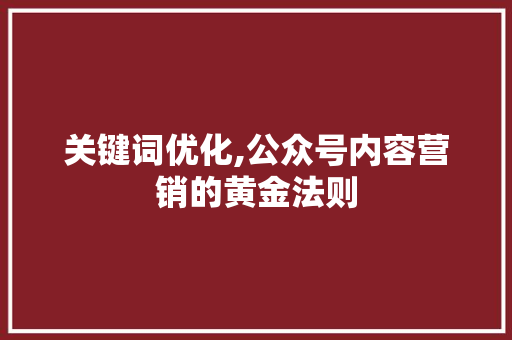 关键词优化,公众号内容营销的黄金法则 seo技术