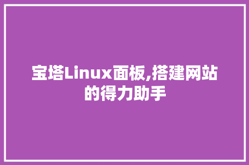 宝塔Linux面板,搭建网站的得力助手