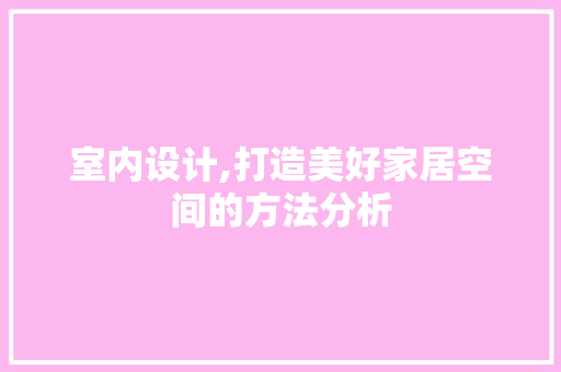 室内设计,打造美好家居空间的方法分析 室内设计,打造美好家居空间的方法分析 seo技术