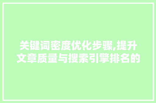 关键词密度优化步骤,提升文章质量与搜索引擎排名的艺术