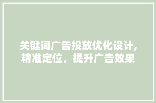 关键词广告投放优化设计,精准定位，提升广告效果