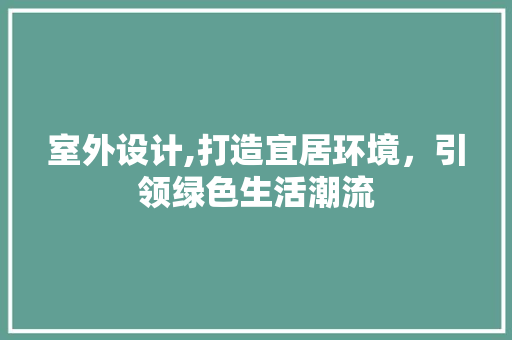 室外设计,打造宜居环境，引领绿色生活潮流 室外设计,打造宜居环境，引领绿色生活潮流 头条优化