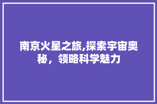 南京火星之旅,探索宇宙奥秘，领略科学魅力