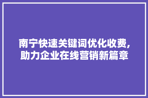 南宁快速关键词优化收费,助力企业在线营销新篇章 网站优化
