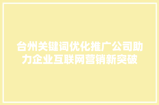 台州关键词优化推广公司助力企业互联网营销新突破 英文谷歌算法