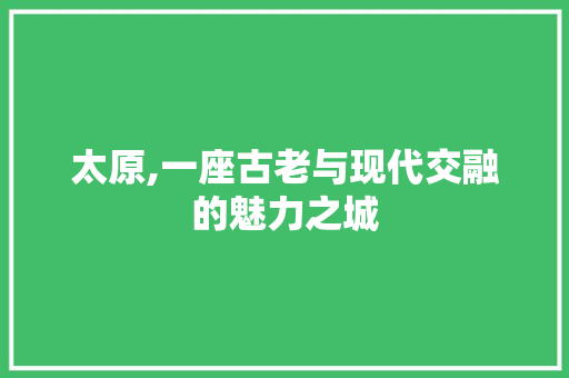 太原,一座古老与现代交融的魅力之城