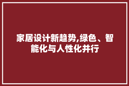 家居设计新趋势,绿色、智能化与人性化并行